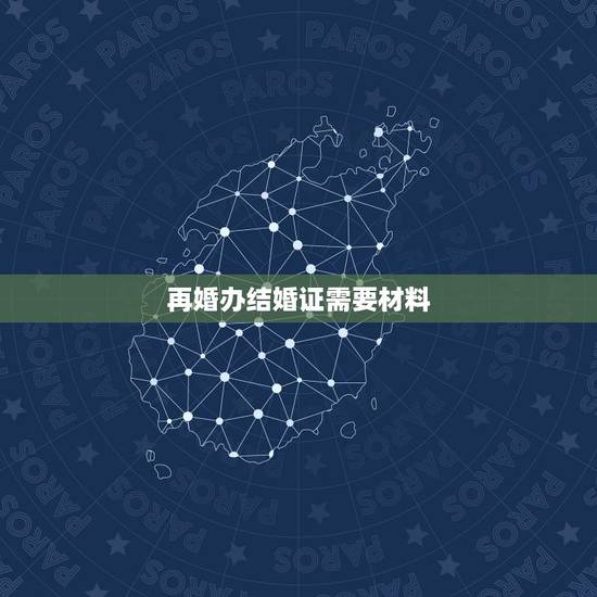 再婚办结婚证需要材料，二婚办理结婚证需要什么证件