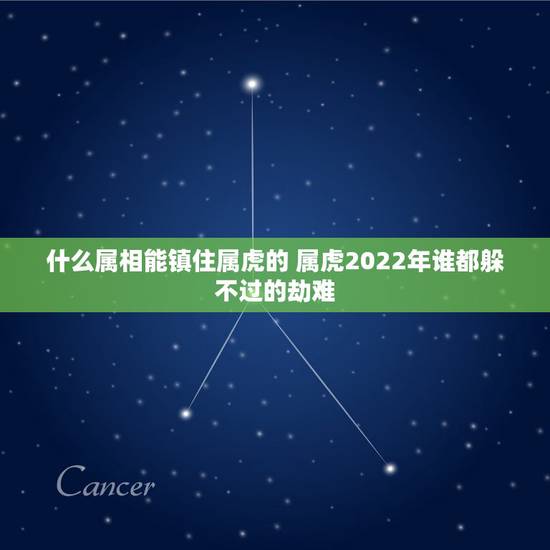 什么属相能镇住属虎的 属虎2022年谁都躲不过的劫难