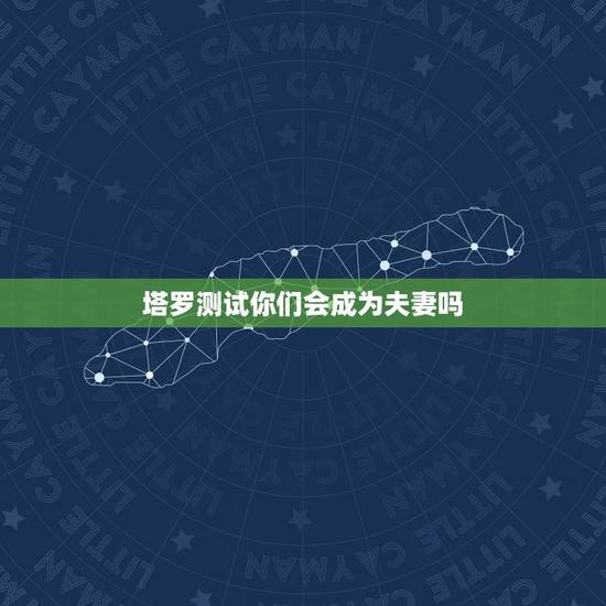 塔罗测试你们会成为夫妻吗,塔罗测试今年会结婚吗 塔罗测试你们会成为夫妻吗,塔罗测试今年会结婚吗