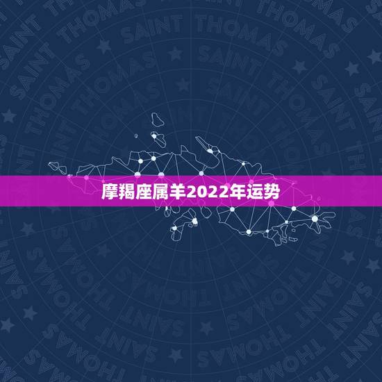 摩羯座属羊2022年运势，属羊的B型血的摩羯座今年运势如何？