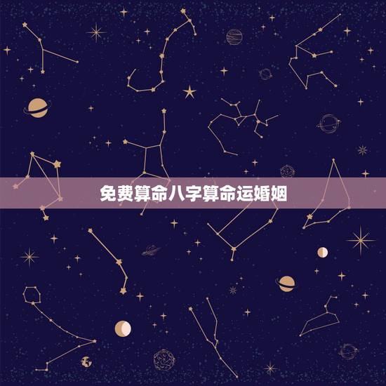 免费算命八字算命运婚姻，生辰八字查询免费算命婚姻婚姻算命