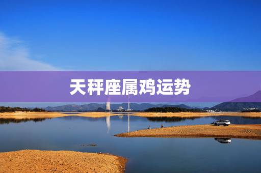 天秤座属鸡运势，2009年属鸡的天秤座的运势
