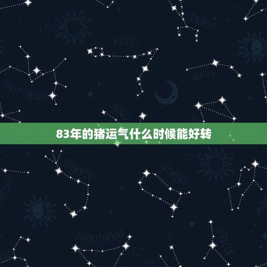 83年的猪运气什么时候能好转,我是83年属猪的今年会有好运气吗? 83年的猪运气什么时候能好转,我是83年属猪的今年会有好运气吗?