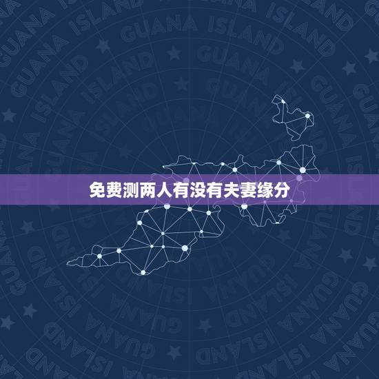 免费测两人有没有夫妻缘分,测两人有没有夫妻缘分可能在一起吗? 免费测两人有没有夫妻缘分,测两人有没有夫妻缘分可能在一起吗?