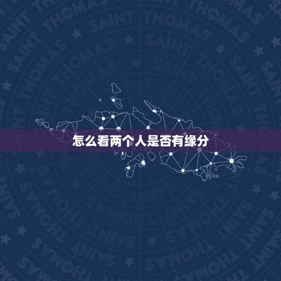 怎么看两个人是否有缘分，什么是缘分？那要怎样才知道两个人是否有缘呢？