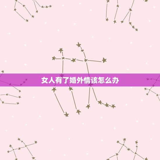 女人有了婚外情该怎么办，女人有了婚外情后该怎么办