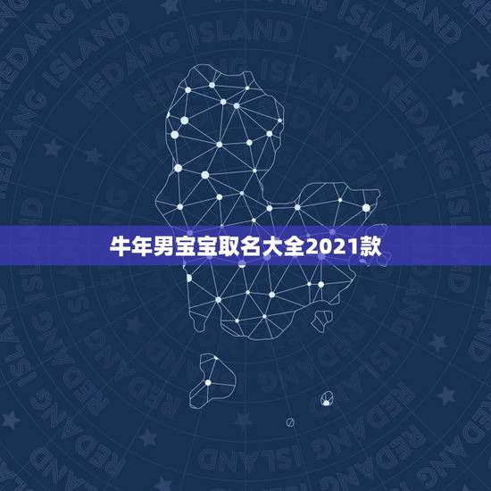 牛年男宝宝取名大全2021款，2021牛宝宝取名宜用字