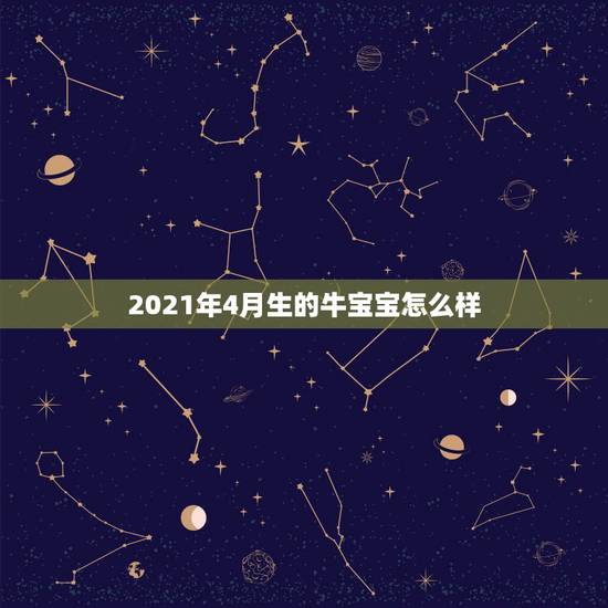 2021年4月生的牛宝宝怎么样，2021年牛宝宝农历4月出生好不好