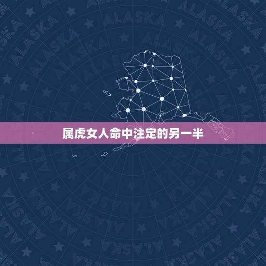 属虎女人命中注定的另一半,属虎的命中注定的贵人是属什么生肖的? 属虎女人命中注定的另一半,属虎的命中注定的贵人是属什么生肖的?