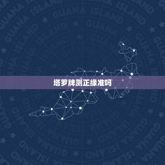 塔罗牌测正缘准吗,塔罗占卜:你的未来正缘何时到来 塔罗牌测正缘准吗,塔罗占卜:你的未来正缘何时到来