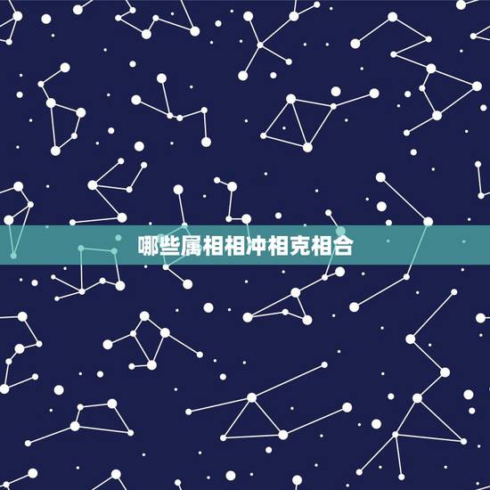 哪些属相相冲相克相合,十二生肖属相相合表图 哪些属相相冲相克相合,十二生肖属相相合表图