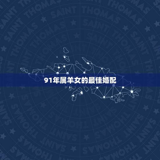91年属羊女的最佳婚配,91年属羊最佳婚配属相 91年属羊女的最佳婚配,91年属羊最佳婚配属相
