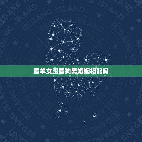 属羊女跟属狗男婚姻相配吗,91年羊30岁是个坎 属羊女跟属狗男婚姻相配吗,91年羊30岁是个坎