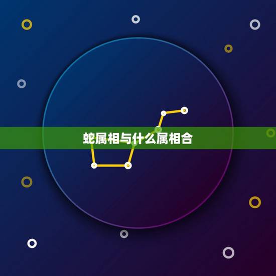 蛇属相与什么属相合，蛇最合的生肖