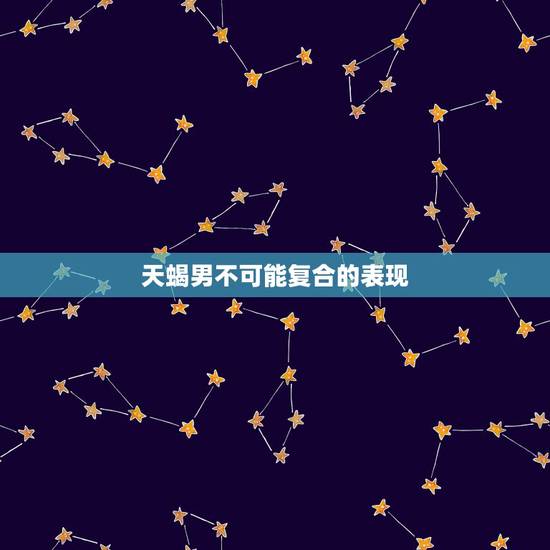 天蝎男不可能复合的表现 天蝎男放弃你的表现 天蝎男不可能复合的表现 天蝎男放弃你的表现