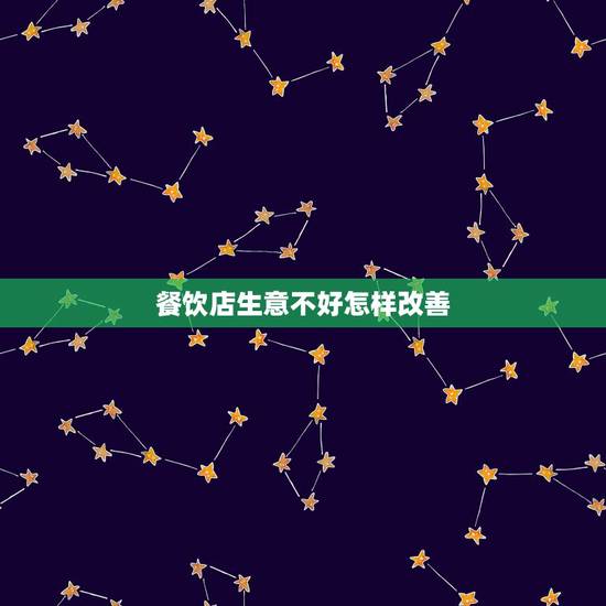 餐饮店生意不好怎样改善，饭馆生意不好怎么办？怎么改善啊？