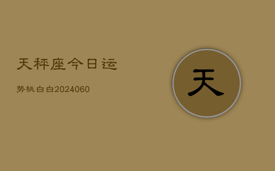 天秤座今日运势桃白白(20240605) 天秤座今日运势桃白白(20240605)