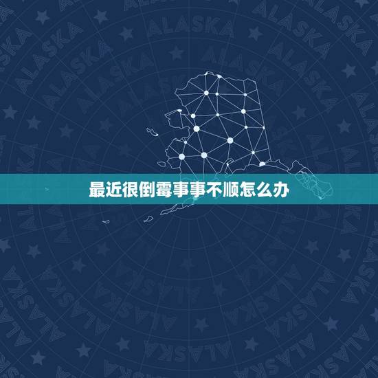 最近很倒霉事事不顺怎么办,人走霉运的时候怎么 最近很倒霉事事不顺怎么办,人走霉运的时候怎么