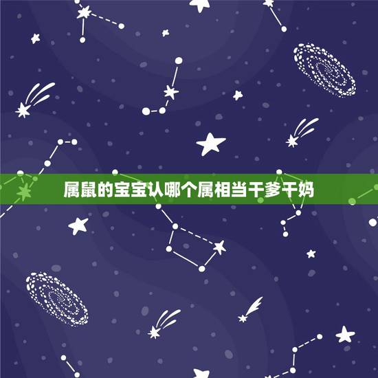 属鼠的宝宝认哪个属相当干爹干妈，属鼠的宜认哪个属相做干娘