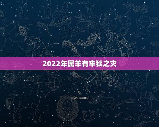 2022年属羊有牢狱之灾,2022 年有牢狱之灾的属相 2022年属羊有牢狱之灾,2022 年有牢狱之灾的属相