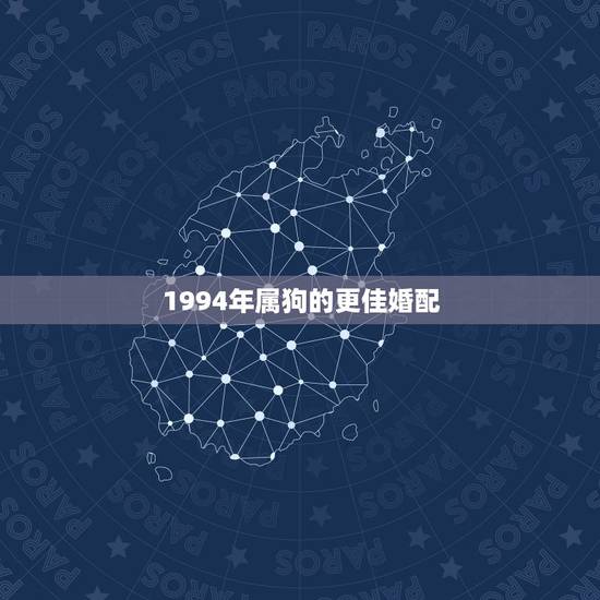 1994年属狗的更佳婚配,94年属狗女2022 年运势 1994年属狗的更佳婚配,94年属狗女2022 年运势