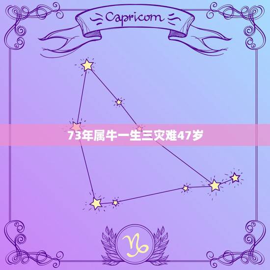 73年属牛一生三灾难47岁，73年属牛的男人今年命中有灾难吗