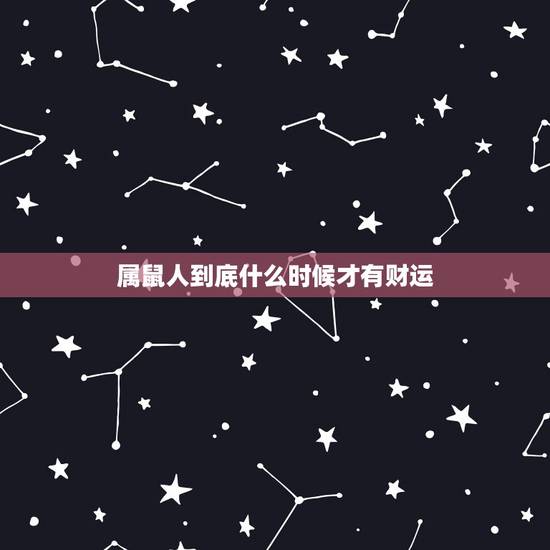 属鼠人到底什么时候才有财运,属鼠的人财运好吗 属鼠人到底什么时候才有财运,属鼠的人财运好吗