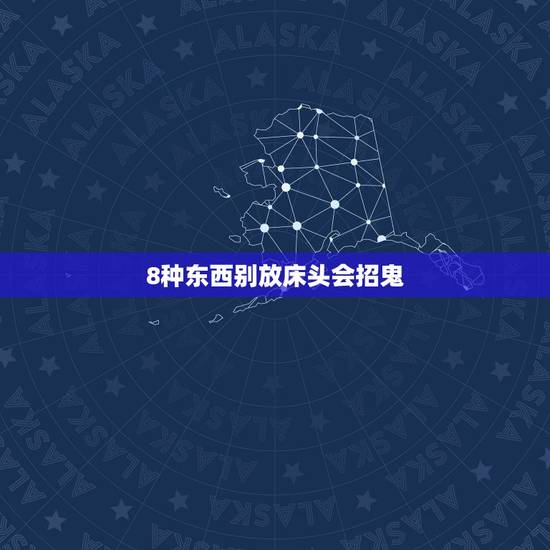 8种东西别放床头会招鬼,最容易招鬼的七种东西 8种东西别放床头会招鬼,最容易招鬼的七种东西