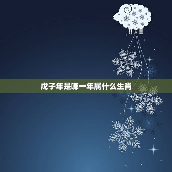 戊子年是哪一年属什么生肖,丁酉年是什么命 戊子年是哪一年属什么生肖,丁酉年是什么命