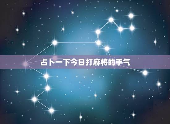 占卜一下今日打麻将的手气,我今天打麻将手气好不好? 占卜一下今日打麻将的手气,我今天打麻将手气好不好?