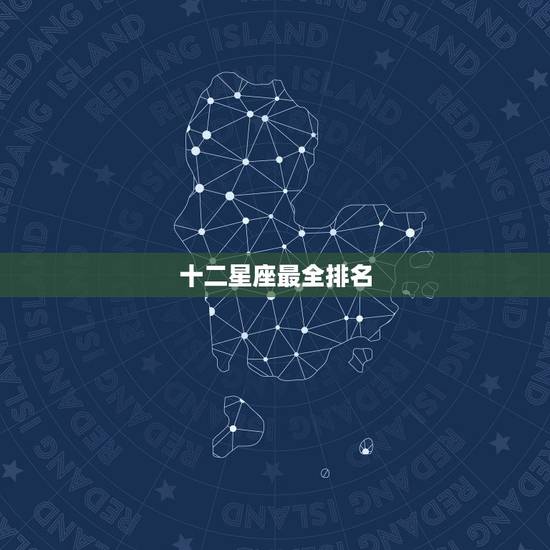 十二星座最全排名，求十二星座的各项排名