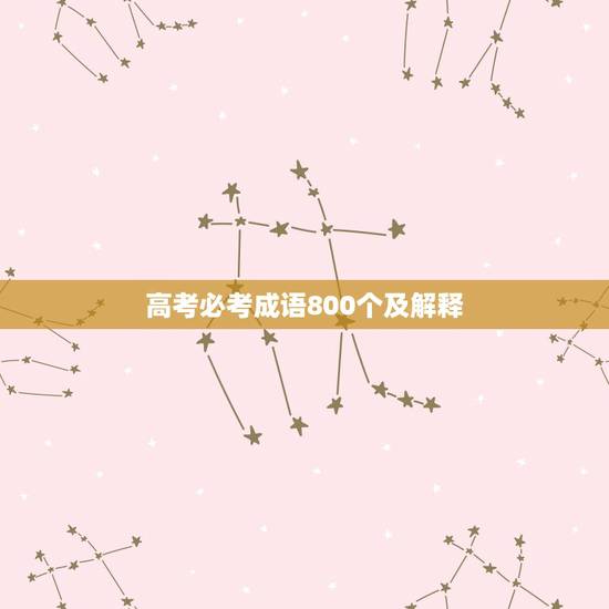 高考必考成语800个及解释,高考必备成语(含解释的)、词语(含读音) 高考必考成语800个及解释,高考必备成语(含解释的)、词语(含读音)