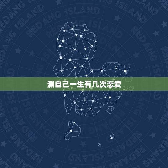 测自己一生有几次恋爱,一个人一生可以谈几次恋爱 测自己一生有几次恋爱,一个人一生可以谈几次恋爱