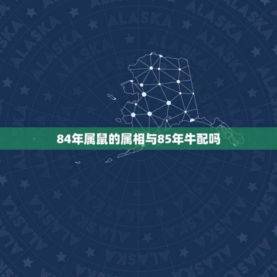 84年属鼠的属相与85年牛配吗，84年属鼠与85年属牛
