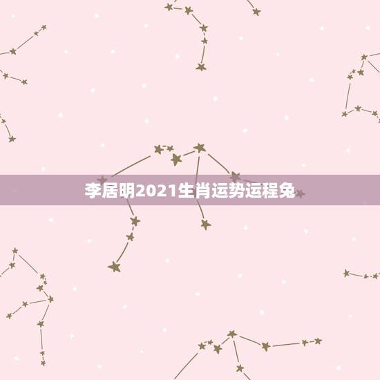 李居明2021生肖运势运程兔，李居明兔年属牛运程