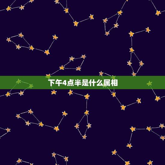 下午4点半是什么属相,下午三四点出生的是什么属相 下午4点半是什么属相,下午三四点出生的是什么属相