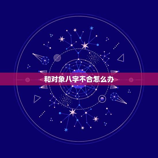 和对象八字不合怎么办,算命说我跟男朋友八字不合 和对象八字不合怎么办,算命说我跟男朋友八字不合