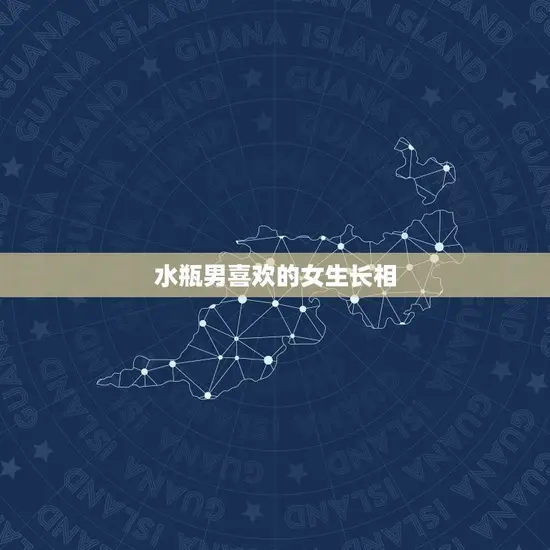 水瓶男喜欢的女生长相 水瓶男喜欢的女生长相