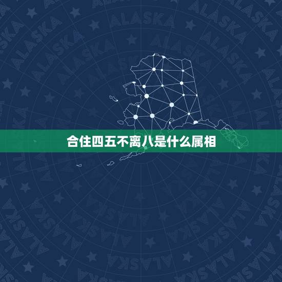 合住四五不离八是什么属相，四五有数八来合是什么生肖