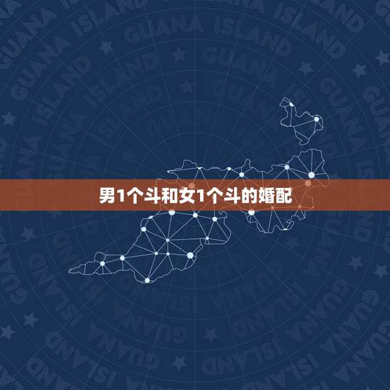男1个斗和女1个斗的婚配，男一个斗和女十个斗婚姻合吗？