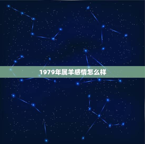1979年属羊感情怎么样,1979羊女今年感情怎么样 1979年属羊感情怎么样,1979羊女今年感情怎么样
