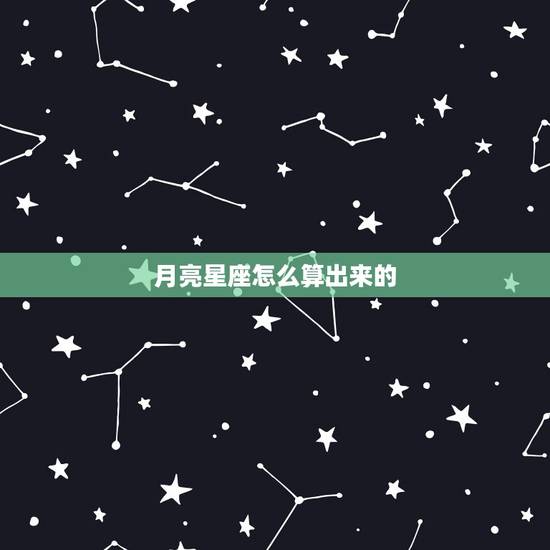 月亮星座怎么算出来的，月亮星座怎么计算？