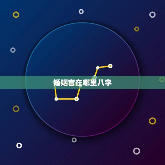 婚姻宫在哪里八字,八字怎么看婚姻宫 婚姻宫在哪里八字,八字怎么看婚姻宫