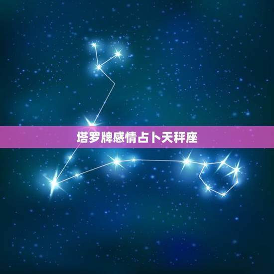 塔罗牌感情占卜天秤座，天秤座塔罗牌是什么？