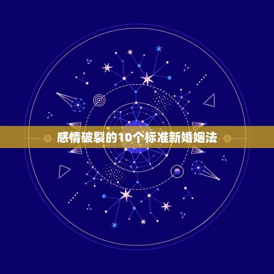 感情破裂的10个标准新婚姻法,确定夫妻感情破裂的标准是什么? 感情破裂的10个标准新婚姻法,确定夫妻感情破裂的标准是什么?