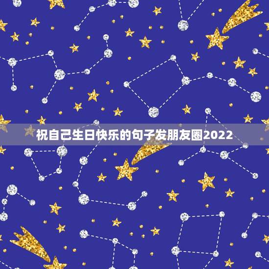 祝自己生日快乐的句子发朋友圈2022,适合发朋友圈的祝福自己生日的句子 祝自己生日快乐的句子发朋友圈2022,适合发朋友圈的祝福自己生日的句子