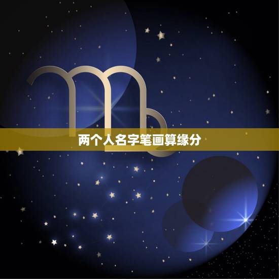两个人名字笔画算缘分,按名字笔划真能算出两人缘分? 两个人名字笔画算缘分,按名字笔划真能算出两人缘分?