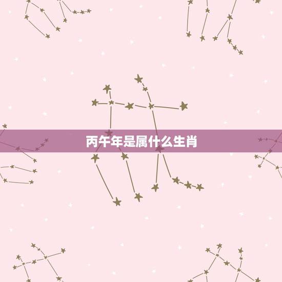 丙午年是属什么生肖,大清丙午年是哪一年 丙午年是属什么生肖,大清丙午年是哪一年