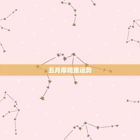 五月摩羯座运势,摩羯座五月运势 五月摩羯座运势,摩羯座五月运势