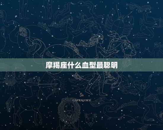 摩羯座什么血型最聪明,摩羯座什么血型最聪明 摩羯座什么血型最聪明,摩羯座什么血型最聪明